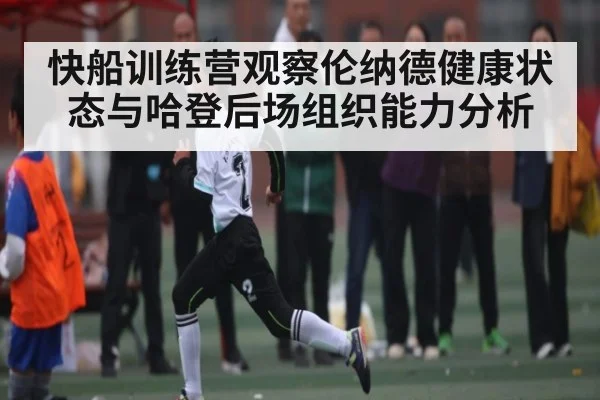 快船训练营观察伦纳德健康状态与哈登后场组织能力分析